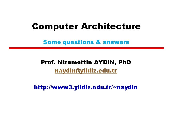 Computer Architecture Some questions & answers Prof. Nizamettin AYDIN, Ph. D naydin@yildiz. edu. tr