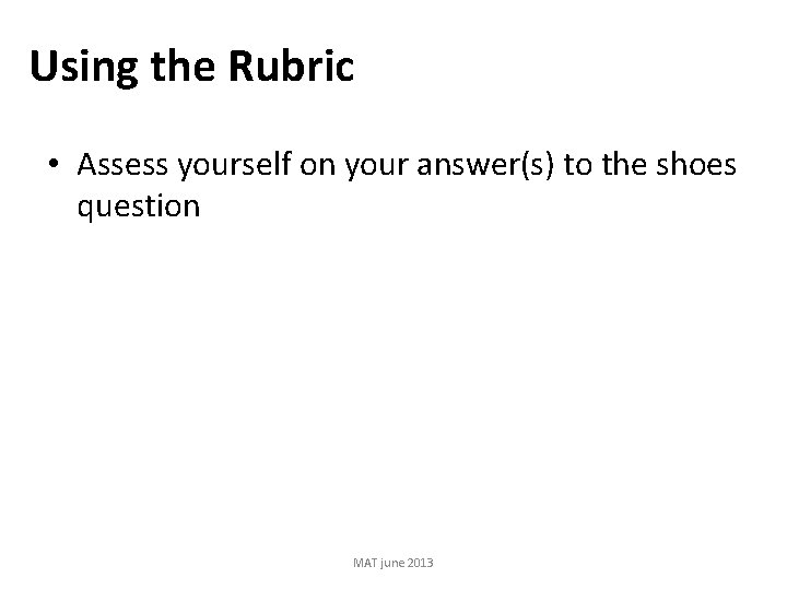 Using the Rubric • Assess yourself on your answer(s) to the shoes question MAT