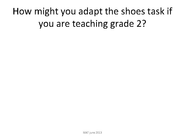 How might you adapt the shoes task if you are teaching grade 2? MAT