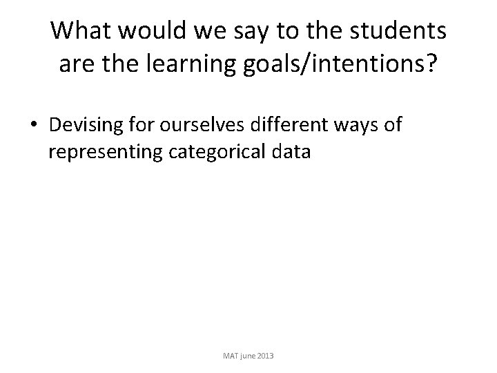 What would we say to the students are the learning goals/intentions? • Devising for