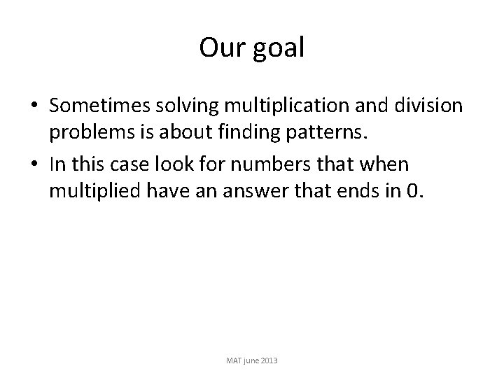 Our goal • Sometimes solving multiplication and division problems is about finding patterns. •