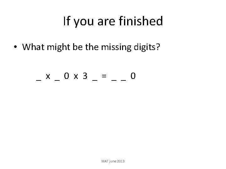 If you are finished • What might be the missing digits? _ x _
