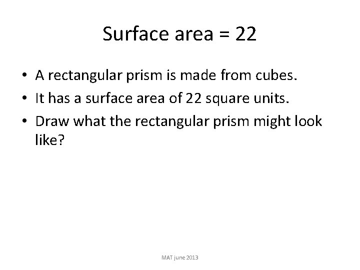 Surface area = 22 • A rectangular prism is made from cubes. • It
