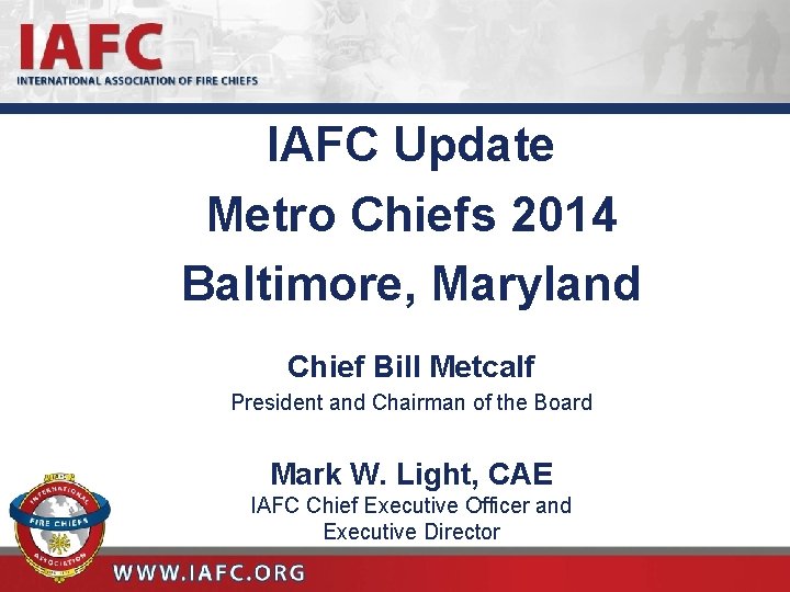 IAFC Update Metro Chiefs 2014 Baltimore, Maryland Chief Bill Metcalf President and Chairman of