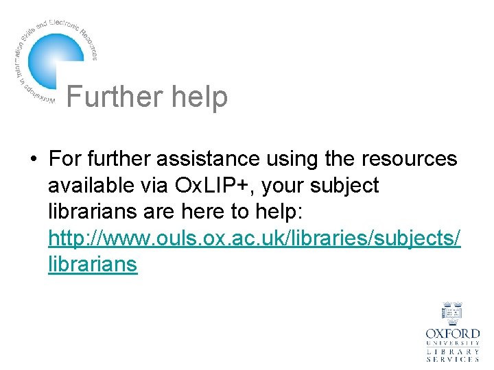 Further help • For further assistance using the resources available via Ox. LIP+, your