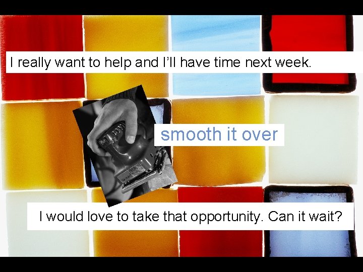 I really want to help and I’ll have time next week. smooth it over I really want to help and I’ll have time next week. smooth it over