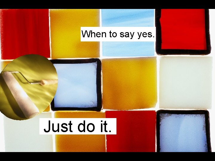 When to say yes. Just do it. When to say yes. Just do it.