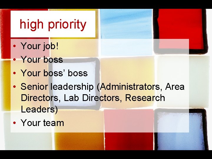 high priority • • Your job! Your boss’ boss Senior leadership (Administrators, Area Directors, high priority • • Your job! Your boss’ boss Senior leadership (Administrators, Area Directors,