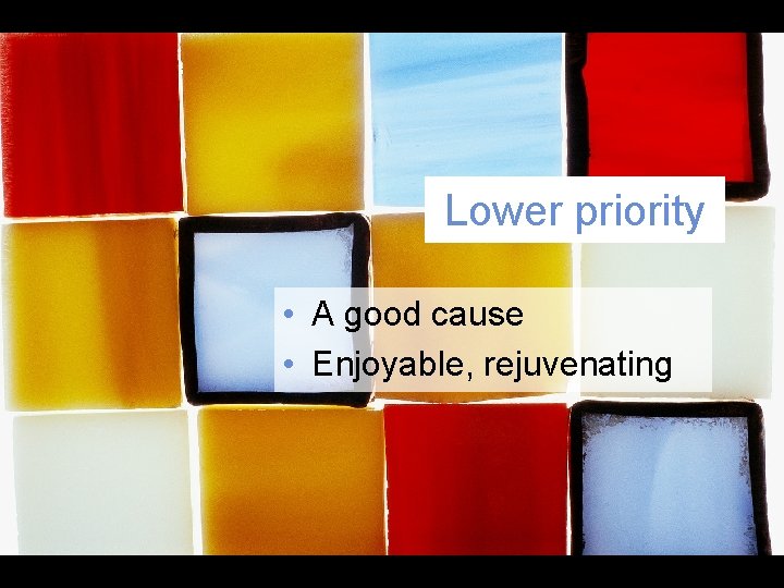 Lower priority • A good cause • Enjoyable, rejuvenating Lower priority • A good cause • Enjoyable, rejuvenating