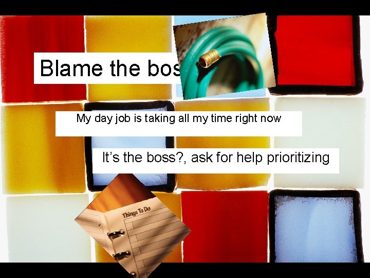 Blame the boss My day job is taking all my time right now It’s Blame the boss My day job is taking all my time right now It’s