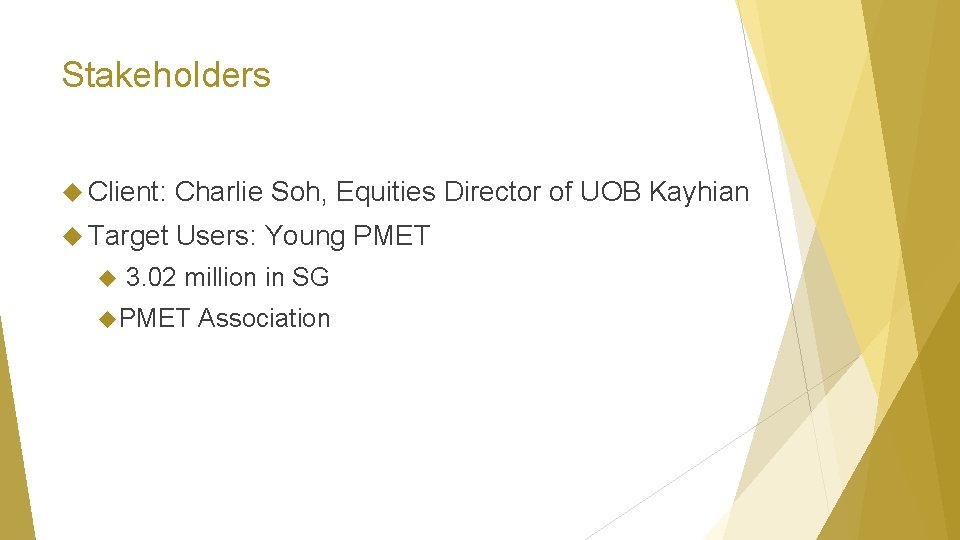 Stakeholders Client: Charlie Soh, Equities Director of UOB Kayhian Target Users: Young PMET 3.