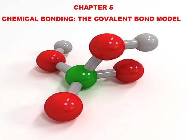 CHAPTER 5 CHEMICAL BONDING: THE COVALENT BOND MODEL CHAPTER 5 CHEMICAL BONDING: THE COVALENT BOND MODEL