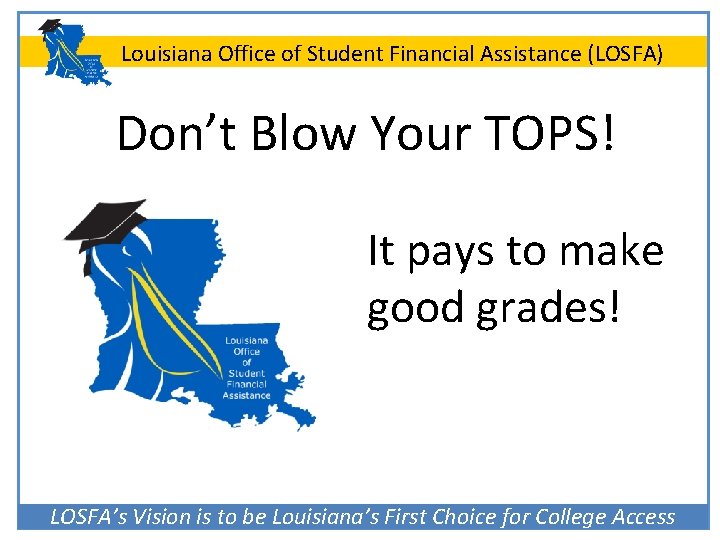 Louisiana Office of Student Financial Assistance (LOSFA) Don’t Blow Your TOPS! It pays to