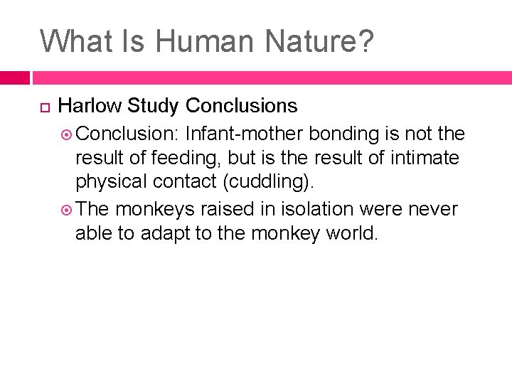 What Is Human Nature? Harlow Study Conclusions Conclusion: Infant-mother bonding is not the result What Is Human Nature? Harlow Study Conclusions Conclusion: Infant-mother bonding is not the result