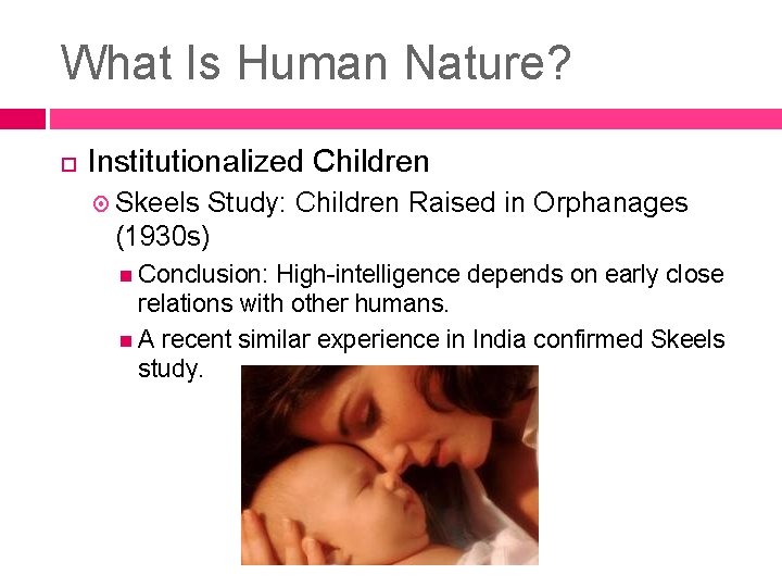 What Is Human Nature? Institutionalized Children Skeels Study: Children Raised in Orphanages (1930 s) What Is Human Nature? Institutionalized Children Skeels Study: Children Raised in Orphanages (1930 s)