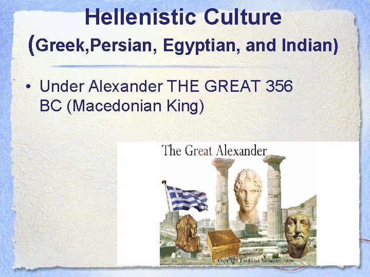 Hellenistic Culture (Greek, Persian, Egyptian, and Indian) • Under Alexander THE GREAT 356 BC