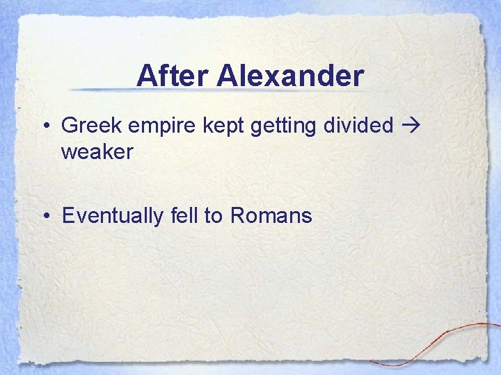 After Alexander • Greek empire kept getting divided weaker • Eventually fell to Romans
