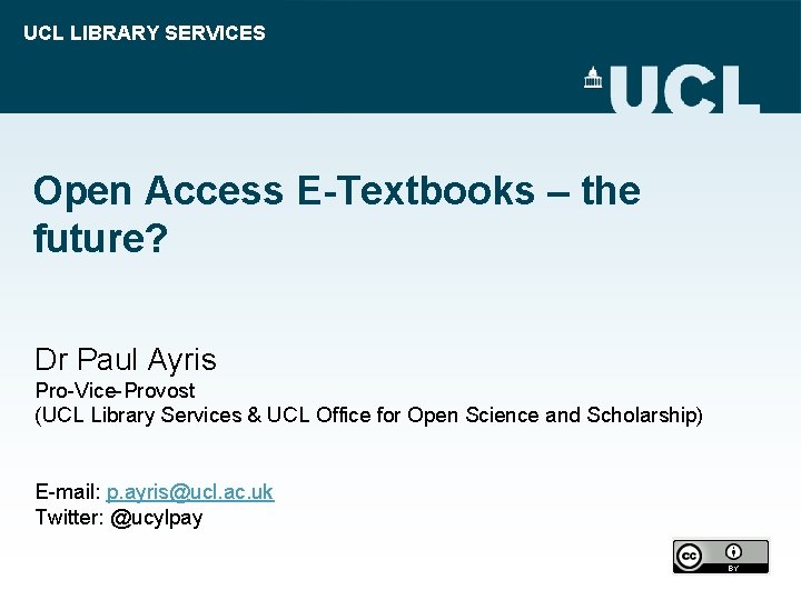 UCL LIBRARY SERVICES Open Access E-Textbooks – the future? Dr Paul Ayris Pro-Vice-Provost (UCL