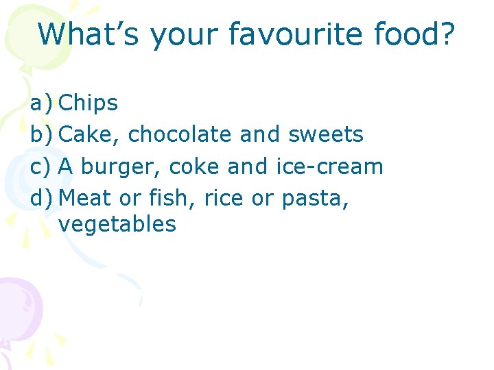 What’s your favourite food? a) Chips b) Cake, chocolate and sweets c) A burger,