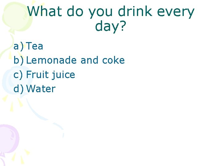 What do you drink every day? a) Tea b) Lemonade and coke c) Fruit