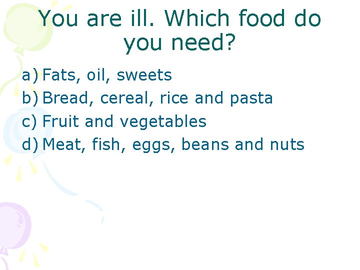You are ill. Which food do you need? a) Fats, oil, sweets b) Bread,