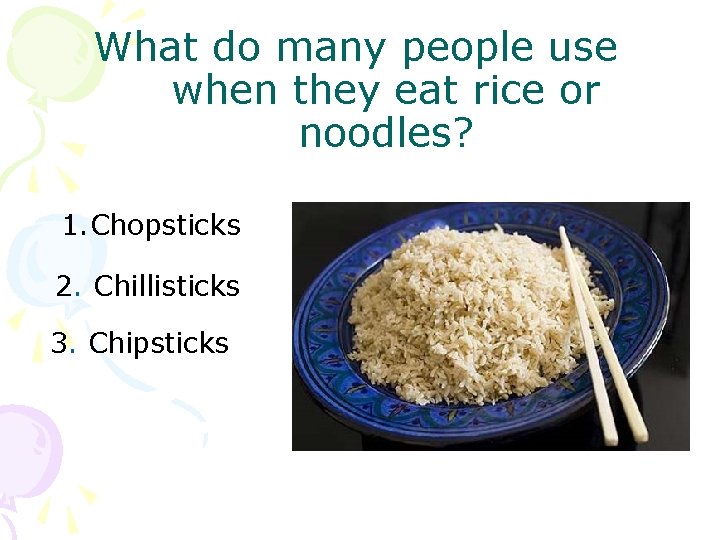 What do many people use when they eat rice or noodles? 1. Chopsticks 2.