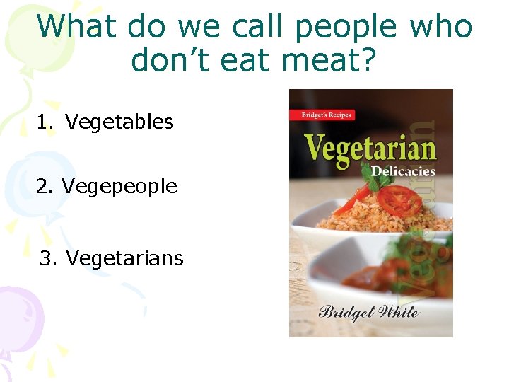 What do we call people who don’t eat meat? 1. Vegetables 2. Vegepeople 3.