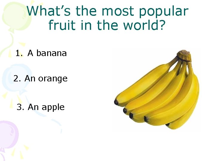 What’s the most popular fruit in the world? 1. A banana 2. An orange