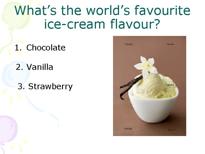 What’s the world’s favourite ice-cream flavour? 1. Chocolate 2. Vanilla 3. Strawberry 