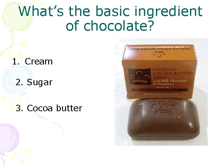 What’s the basic ingredient of chocolate? 1. Cream 2. Sugar 3. Cocoa butter 