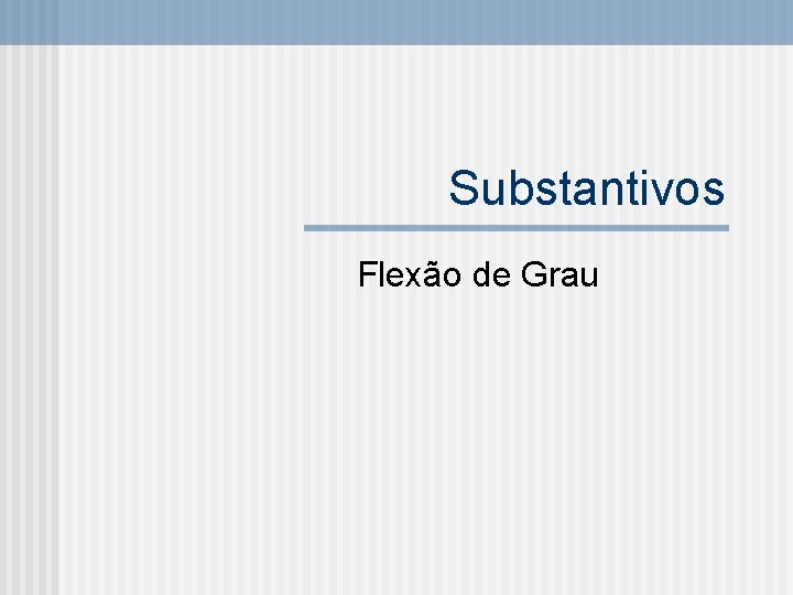 Substantivos Flexão de Grau 