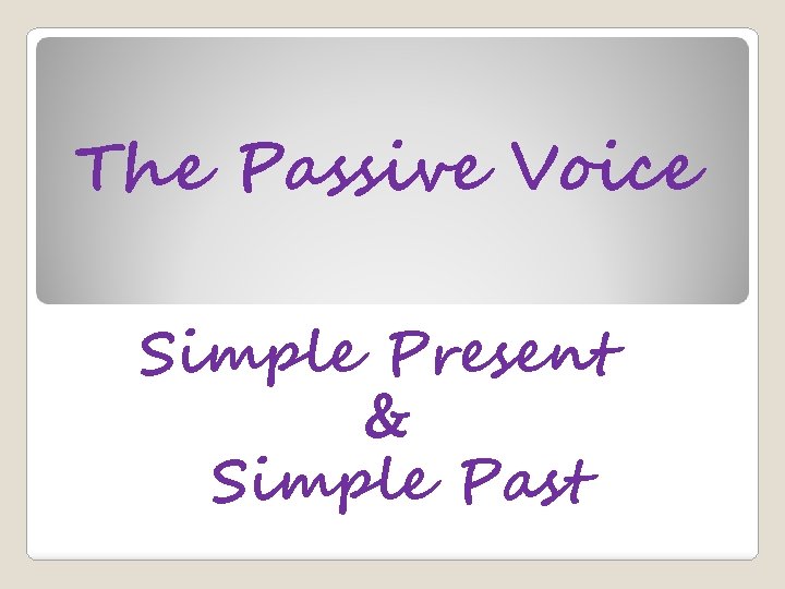 The Passive Voice Simple Present & Simple Past 