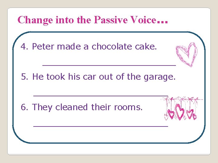 Change into the Passive Voice. . . 4. Peter made a chocolate cake. _____________