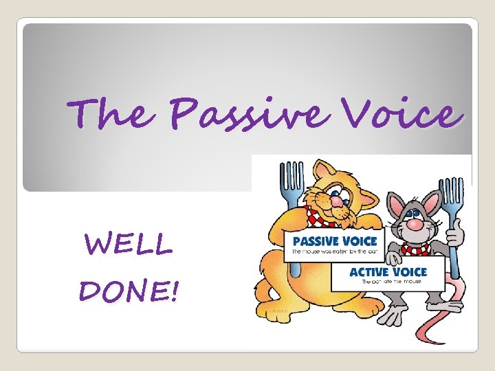 The Passive Voice WELL DONE! 