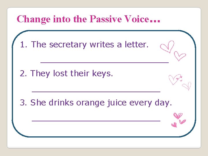 Change into the Passive Voice. . . 1. The secretary writes a letter. _____________