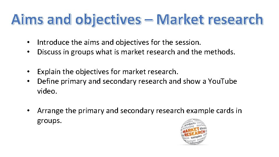 Aims and objectives – Market research • Introduce the aims and objectives for the