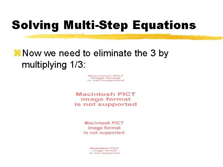 Solving Multi-Step Equations z. Now we need to eliminate the 3 by multiplying 1/3: