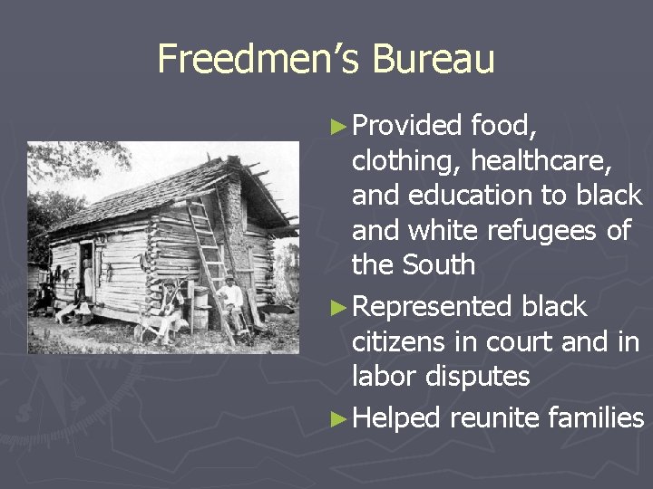 Freedmen’s Bureau ► Provided food, clothing, healthcare, and education to black and white refugees