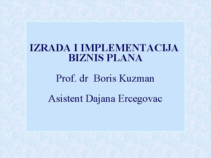 IZRADA I IMPLEMENTACIJA BIZNIS PLANA Prof. dr Boris Kuzman Asistent Dajana Ercegovac 