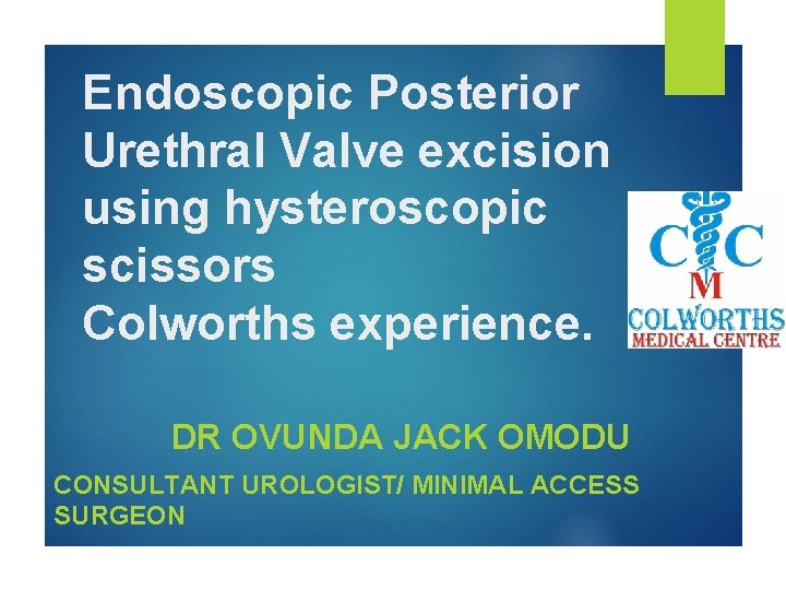 Endoscopic Posterior Urethral Valve excision using hysteroscopic scissors Colworths experience. DR OVUNDA JACK OMODU