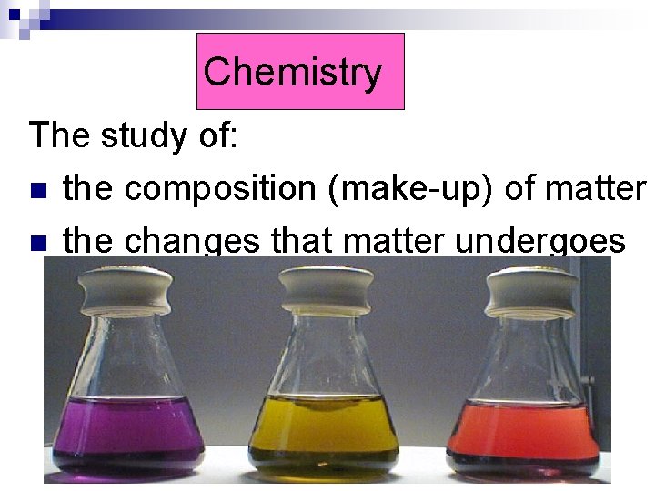 Chemistry The study of: n the composition (make-up) of matter n the changes that