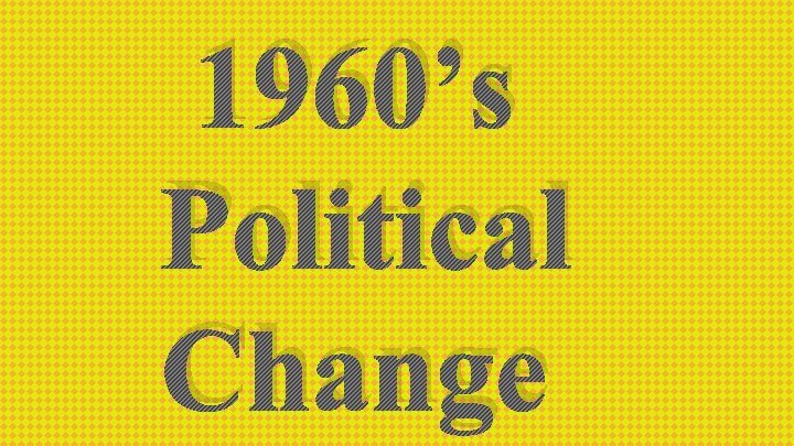 1960’s Political Change 