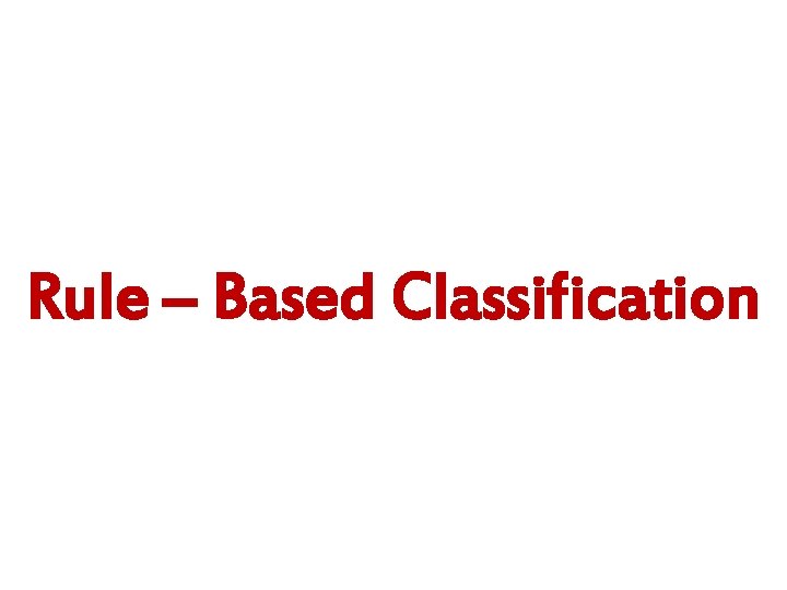 Rule – Based Classification Rule – Based Classification