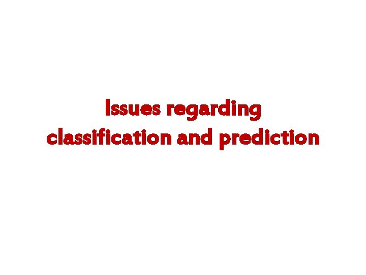 Issues regarding classification and prediction Issues regarding classification and prediction