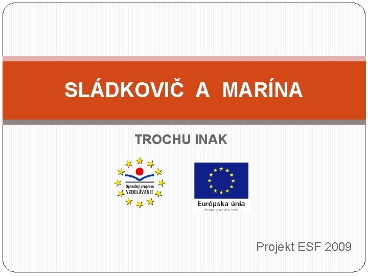 SLÁDKOVIČ A MARÍNA TROCHU INAK Projekt ESF 2009 