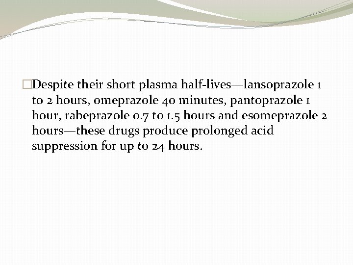 �Despite their short plasma half-lives—lansoprazole 1 to 2 hours, omeprazole 40 minutes, pantoprazole 1