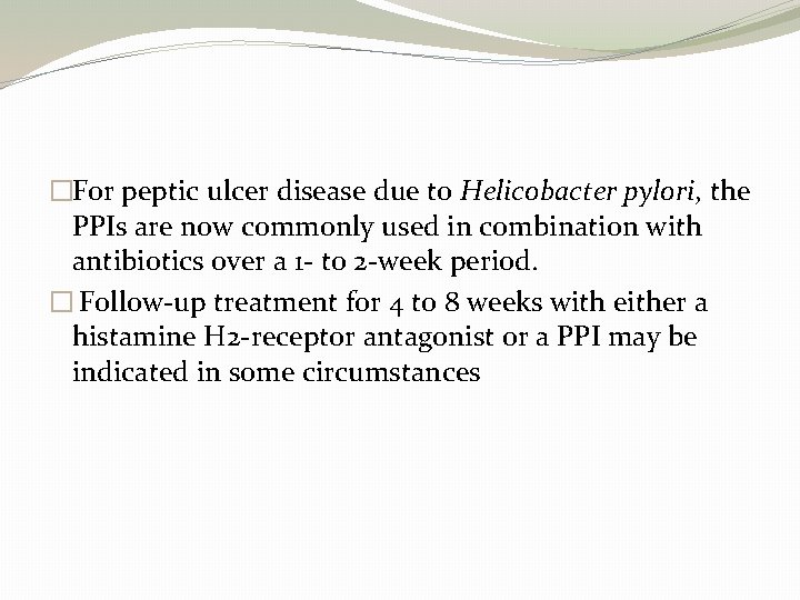 �For peptic ulcer disease due to Helicobacter pylori, the PPIs are now commonly used