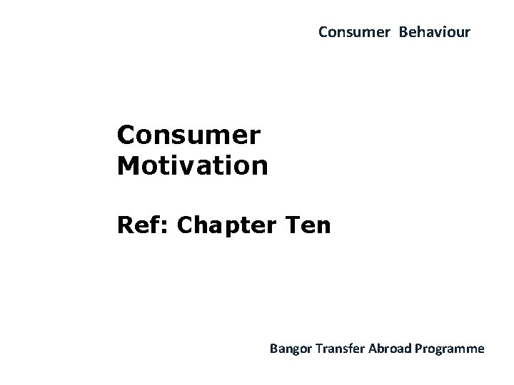 Consumer Behaviour Consumer Motivation Ref: Chapter Ten Bangor Transfer Abroad Programme 