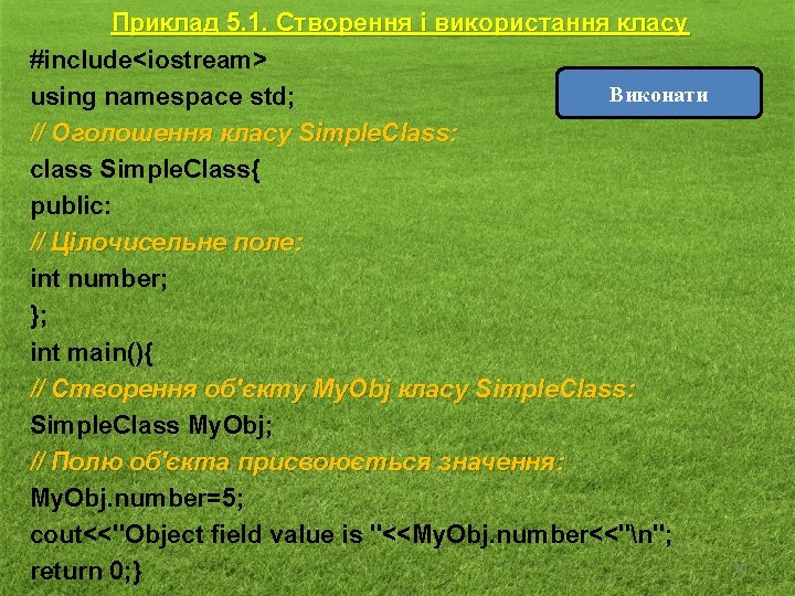 Приклад 5. 1. Створення і використання класу #include<iostream> Виконати using namespace std; // Оголошення