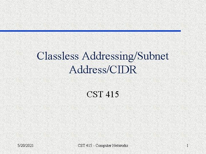 Classless Addressing/Subnet Address/CIDR CST 415 5/20/2021 CST 415 - Computer Networks 1 